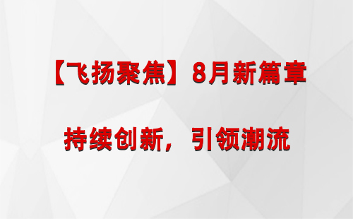 麦盖提【飞扬聚焦】8月新篇章 —— 持续创新，引领潮流